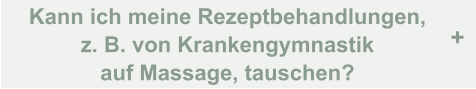 Kann ich meine Rezeptbehandlungen,  z. B. von Krankengymnastik  auf Massage, tauschen? +